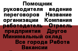 Помощник руководителя – ведение переговоров › Название организации ­ Компания-работодатель › Отрасль предприятия ­ Другое › Минимальный оклад ­ 35 000 - Все города Работа » Вакансии   . Башкортостан респ.,Баймакский р-н